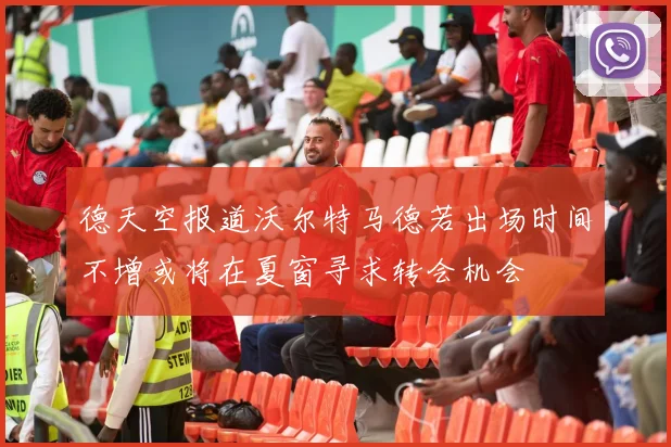 德天空报道沃尔特马德若出场时间不增或将在夏窗寻求转会机会