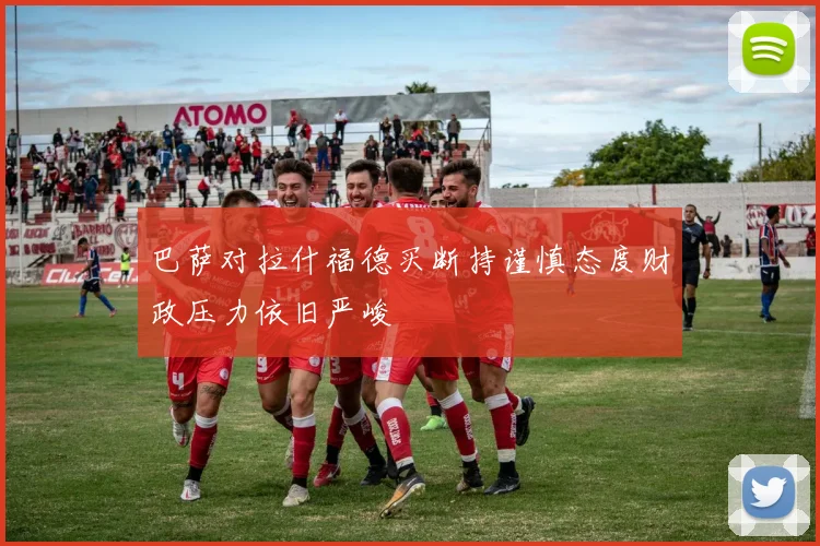 巴萨对拉什福德买断持谨慎态度财政压力依旧严峻