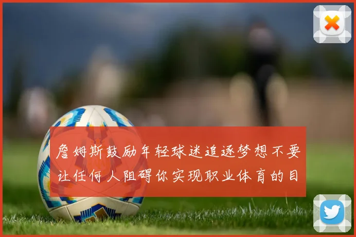 詹姆斯鼓励年轻球迷追逐梦想不要让任何人阻碍你实现职业体育的目标