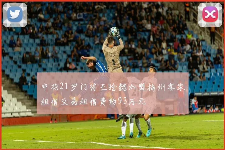 申花21岁门将王晗懿加盟梅州客家租借交易租借费约93万元