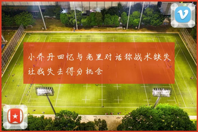 小乔丹回忆与老里对话称战术缺失让我失去得分机会