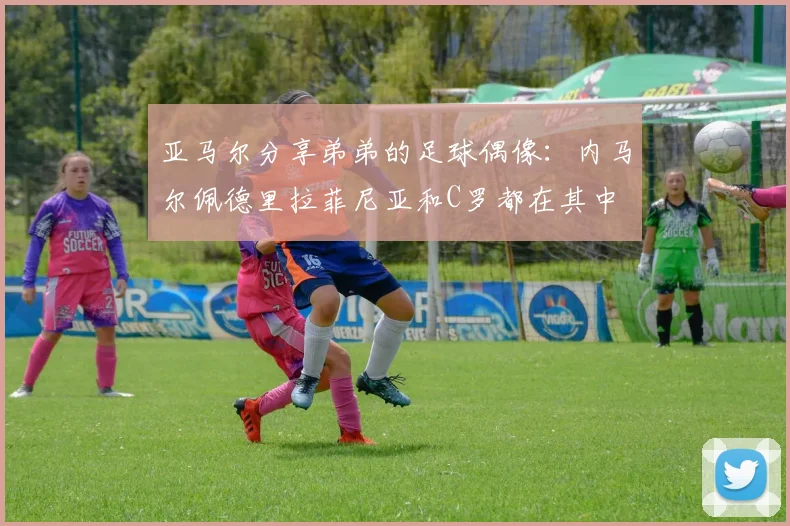 亚马尔分享弟弟的足球偶像：内马尔佩德里拉菲尼亚和C罗都在其中