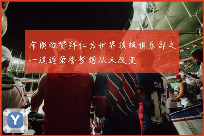 布朗称赞拜仁为世界顶级俱乐部之一追逐荣誉梦想从未改变