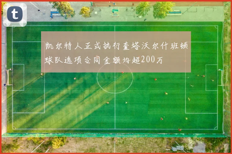 凯尔特人正式执行奎塔沃尔什班顿球队选项合同金额均超200万