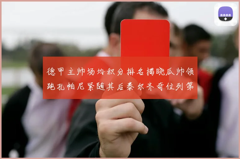 德甲主帅场均积分排名揭晓瓜帅领跑孔帕尼紧随其后泰尔齐奇位列第六