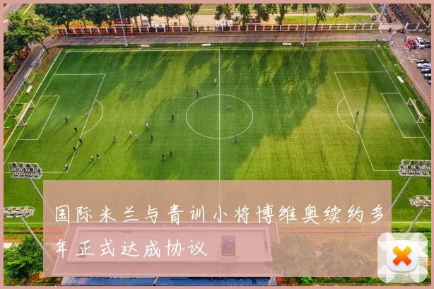 国际米兰与青训小将博维奥续约多年正式达成协议